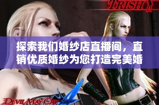 探索我们婚纱店直播间，直销优质婚纱为您打造完美婚礼！