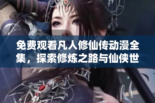 免费观看凡人修仙传动漫全集，探索修炼之路与仙侠世界
