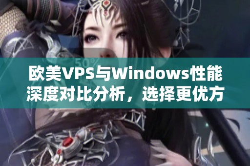 欧美VPS与Windows性能深度对比分析，选择更优方案