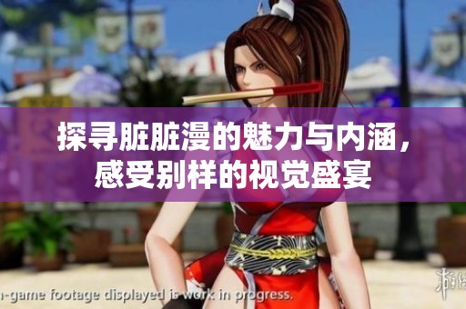 探寻脏脏漫的魅力与内涵，感受别样的视觉盛宴