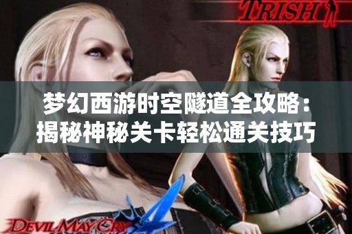 梦幻西游时空隧道全攻略：揭秘神秘关卡轻松通关技巧分享
