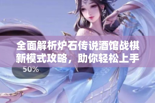 全面解析炉石传说酒馆战棋新模式攻略，助你轻松上手玩转游戏