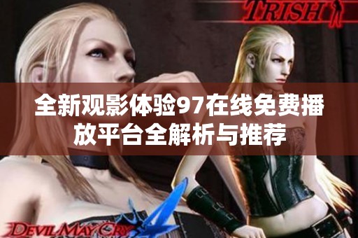 全新观影体验97在线免费播放平台全解析与推荐