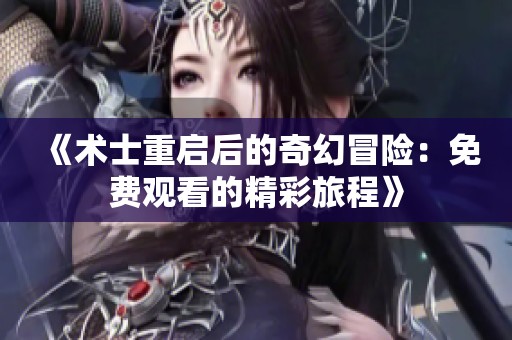 《术士重启后的奇幻冒险：免费观看的精彩旅程》
