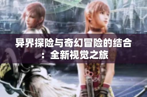 异界探险与奇幻冒险的结合：全新视觉之旅