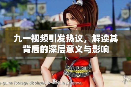 九一视频引发热议，解读其背后的深层意义与影响