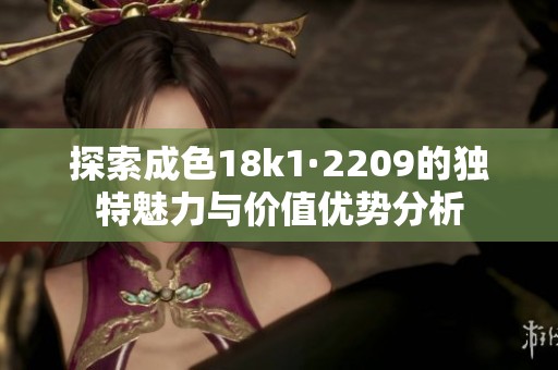 探索成色18k1·2209的独特魅力与价值优势分析