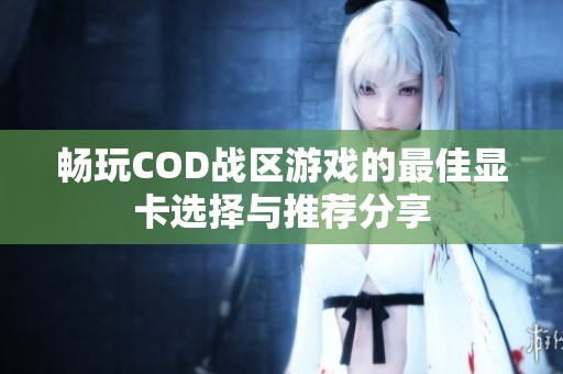 畅玩COD战区游戏的最佳显卡选择与推荐分享