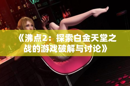 《沸点2：探索白金天堂之战的游戏破解与讨论》