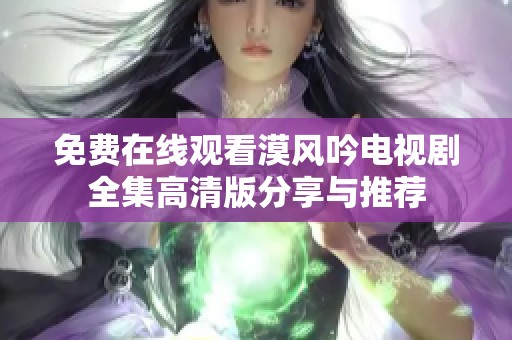 免费在线观看漠风吟电视剧全集高清版分享与推荐