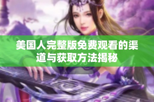 美国人完整版免费观看的渠道与获取方法揭秘