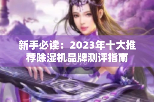 新手必读：2023年十大推荐除湿机品牌测评指南