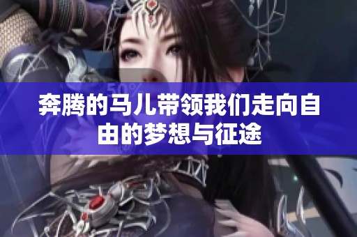 奔腾的马儿带领我们走向自由的梦想与征途