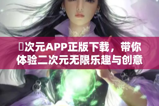 囧次元APP正版下载，带你体验二次元无限乐趣与创意
