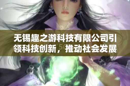无锡趣之游科技有限公司引领科技创新，推动社会发展新模式