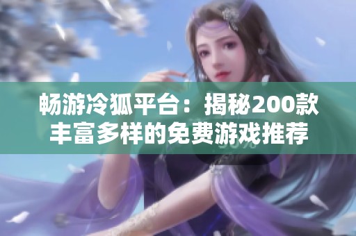 畅游冷狐平台：揭秘200款丰富多样的免费游戏推荐