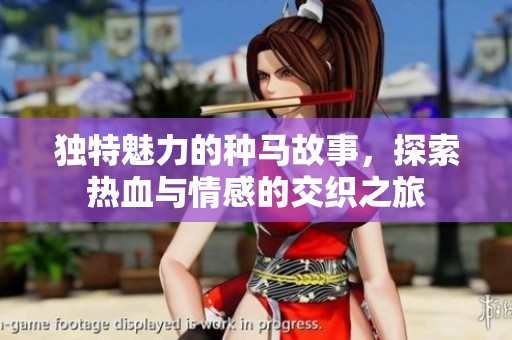 独特魅力的种马故事，探索热血与情感的交织之旅