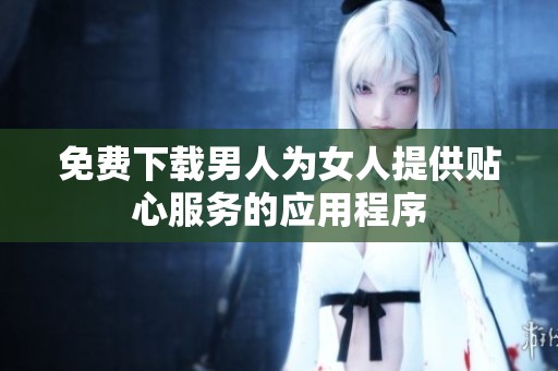 免费下载男人为女人提供贴心服务的应用程序