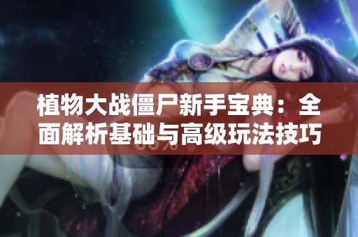 植物大战僵尸新手宝典：全面解析基础与高级玩法技巧