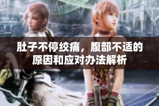 肚子不停绞痛，腹部不适的原因和应对办法解析