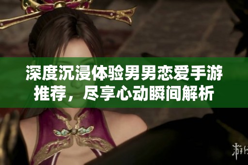 深度沉浸体验男男恋爱手游推荐，尽享心动瞬间解析