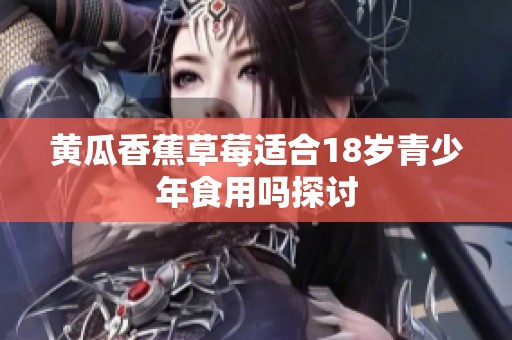 黄瓜香蕉草莓适合18岁青少年食用吗探讨