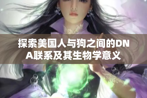 探索美国人与狗之间的DNA联系及其生物学意义