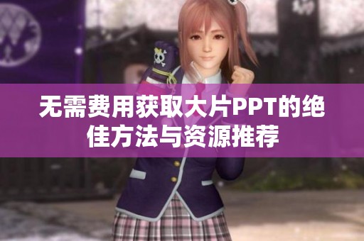 无需费用获取大片PPT的绝佳方法与资源推荐