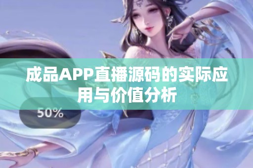 成品APP直播源码的实际应用与价值分析