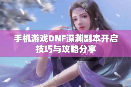 手机游戏DNF深渊副本开启技巧与攻略分享