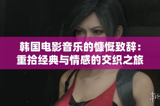 韩国电影音乐的慷慨致辞：重拾经典与情感的交织之旅