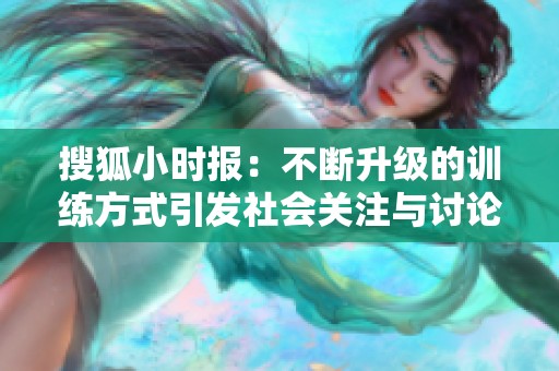 搜狐小时报：不断升级的训练方式引发社会关注与讨论