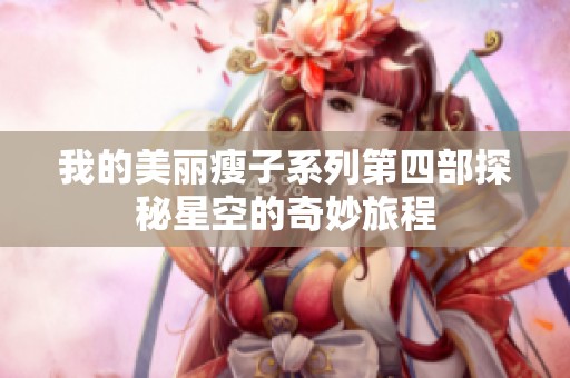 我的美丽瘦子系列第四部探秘星空的奇妙旅程
