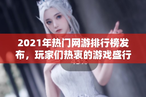 2021年热门网游排行榜发布，玩家们热衷的游戏盛行潮流解读