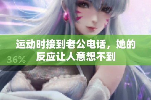 运动时接到老公电话，她的反应让人意想不到