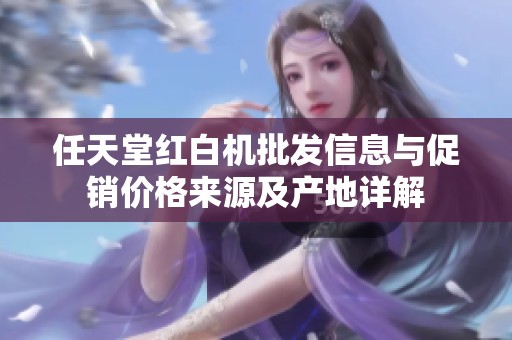 任天堂红白机批发信息与促销价格来源及产地详解