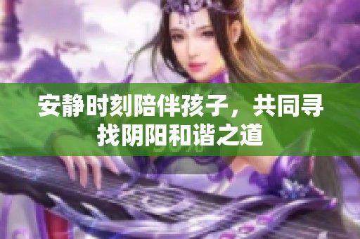 安静时刻陪伴孩子，共同寻找阴阳和谐之道