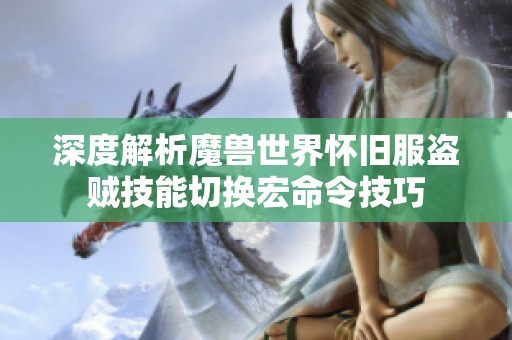 深度解析魔兽世界怀旧服盗贼技能切换宏命令技巧
