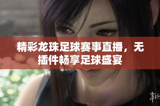 精彩龙珠足球赛事直播，无插件畅享足球盛宴