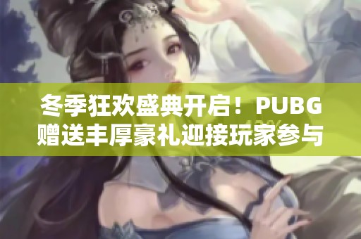 冬季狂欢盛典开启！PUBG赠送丰厚豪礼迎接玩家参与