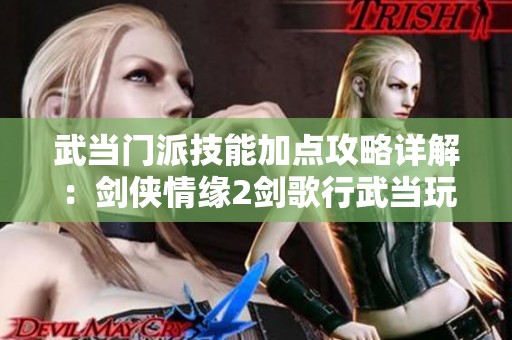 武当门派技能加点攻略详解：剑侠情缘2剑歌行武当玩法解析