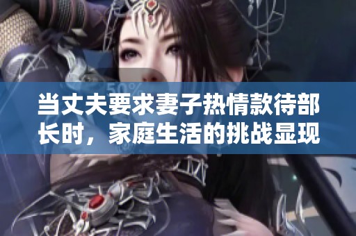 当丈夫要求妻子热情款待部长时，家庭生活的挑战显现