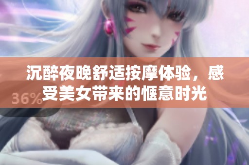 沉醉夜晚舒适按摩体验，感受美女带来的惬意时光