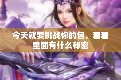 今天就要挑战你的包，看看里面有什么秘密