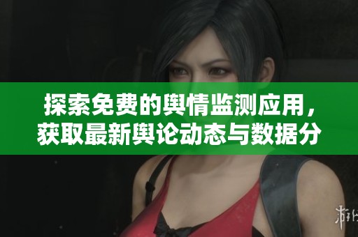 探索免费的舆情监测应用，获取最新舆论动态与数据分析