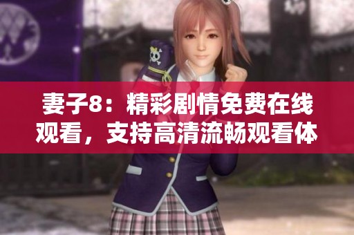 妻子8：精彩剧情免费在线观看，支持高清流畅观看体验
