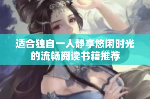 适合独自一人静享悠闲时光的流畅阅读书籍推荐