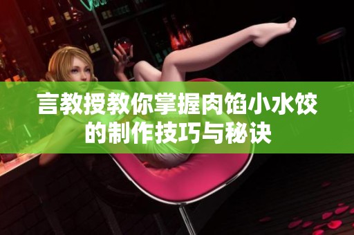 言教授教你掌握肉馅小水饺的制作技巧与秘诀