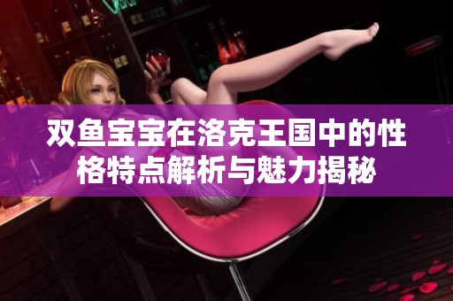 双鱼宝宝在洛克王国中的性格特点解析与魅力揭秘
