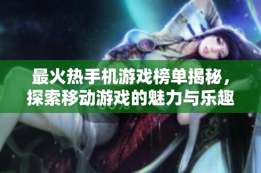 最火热手机游戏榜单揭秘，探索移动游戏的魅力与乐趣